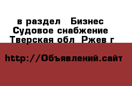  в раздел : Бизнес » Судовое снабжение . Тверская обл.,Ржев г.